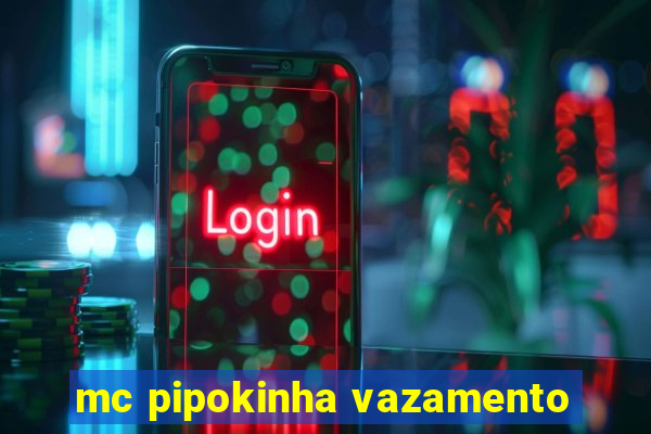 mc pipokinha vazamento